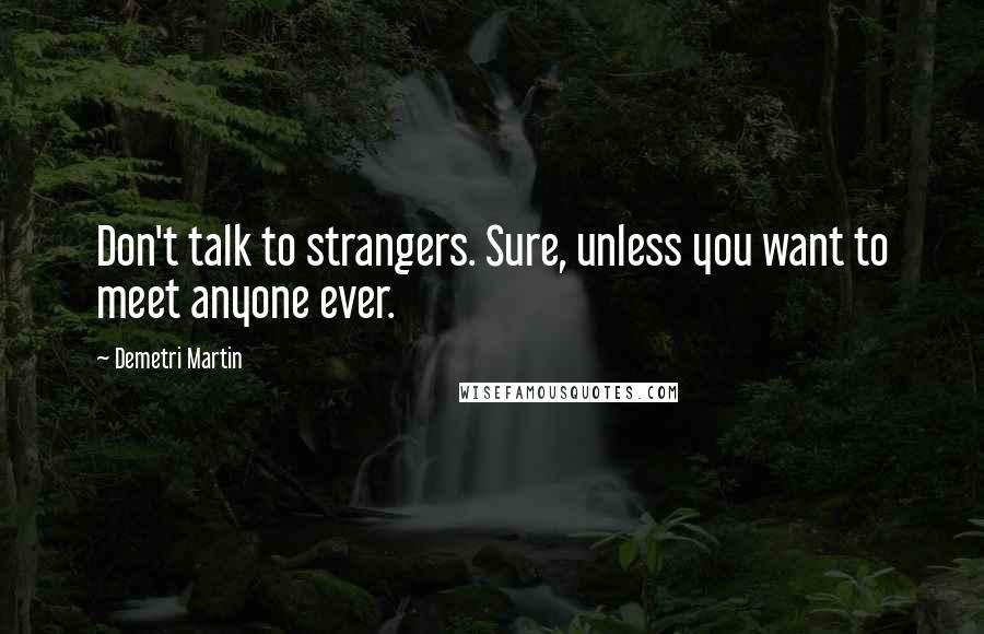 Demetri Martin Quotes: Don't talk to strangers. Sure, unless you want to meet anyone ever.