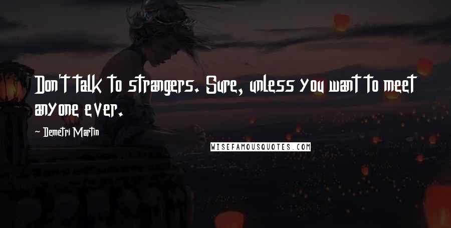 Demetri Martin Quotes: Don't talk to strangers. Sure, unless you want to meet anyone ever.