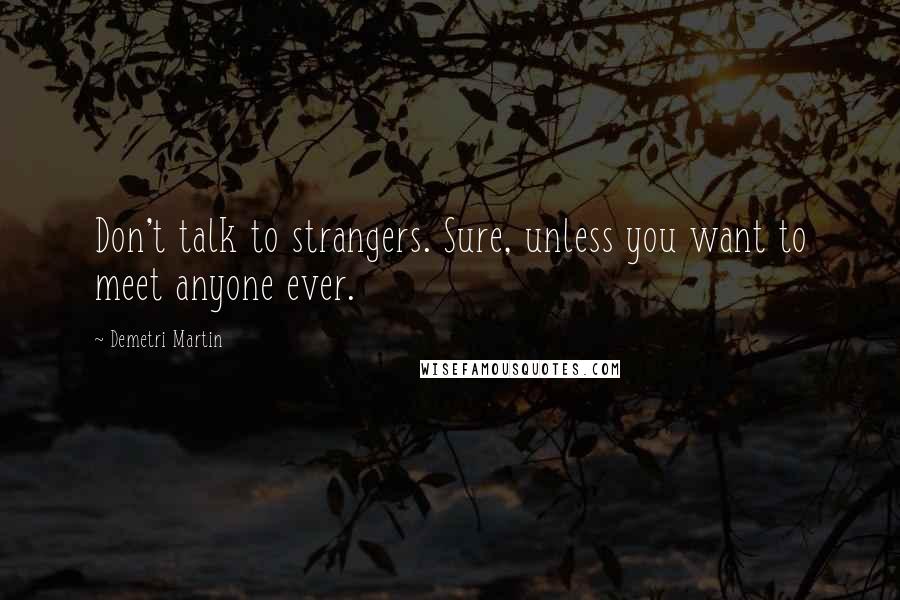 Demetri Martin Quotes: Don't talk to strangers. Sure, unless you want to meet anyone ever.