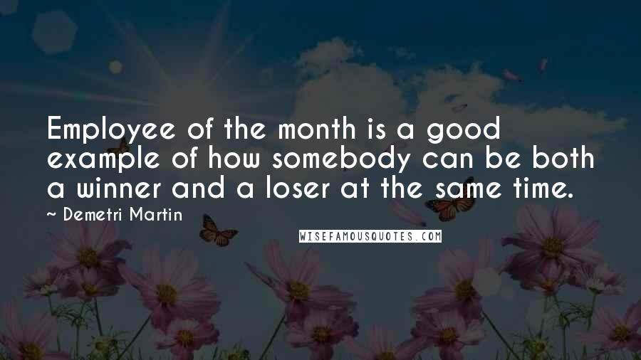 Demetri Martin Quotes: Employee of the month is a good example of how somebody can be both a winner and a loser at the same time.