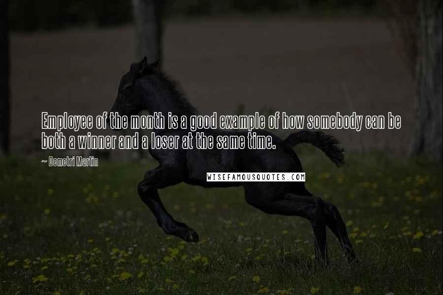 Demetri Martin Quotes: Employee of the month is a good example of how somebody can be both a winner and a loser at the same time.