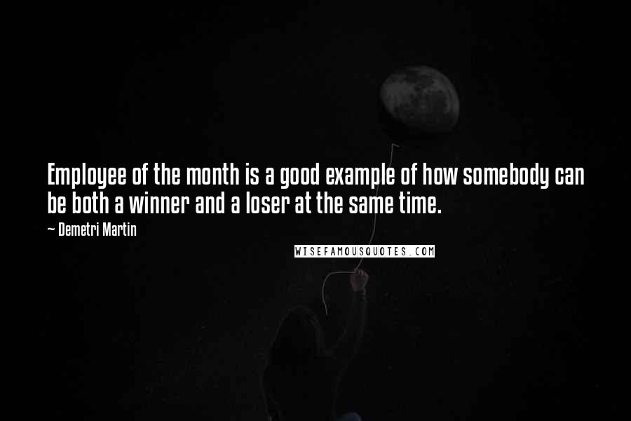 Demetri Martin Quotes: Employee of the month is a good example of how somebody can be both a winner and a loser at the same time.