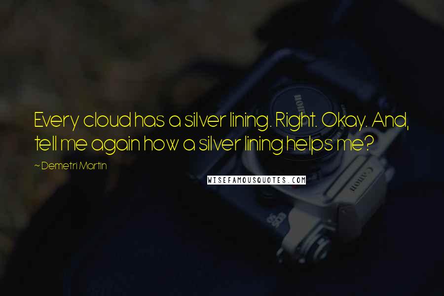 Demetri Martin Quotes: Every cloud has a silver lining. Right. Okay. And, tell me again how a silver lining helps me?
