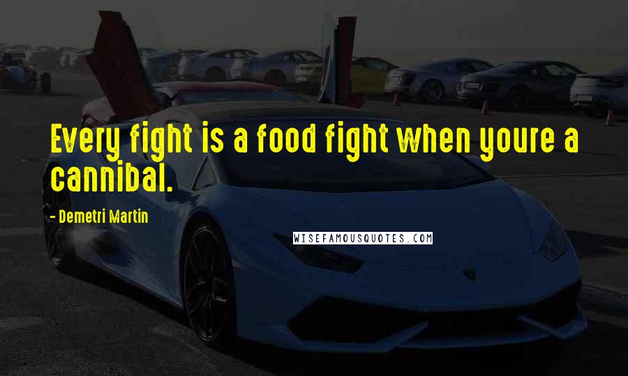 Demetri Martin Quotes: Every fight is a food fight when youre a cannibal.