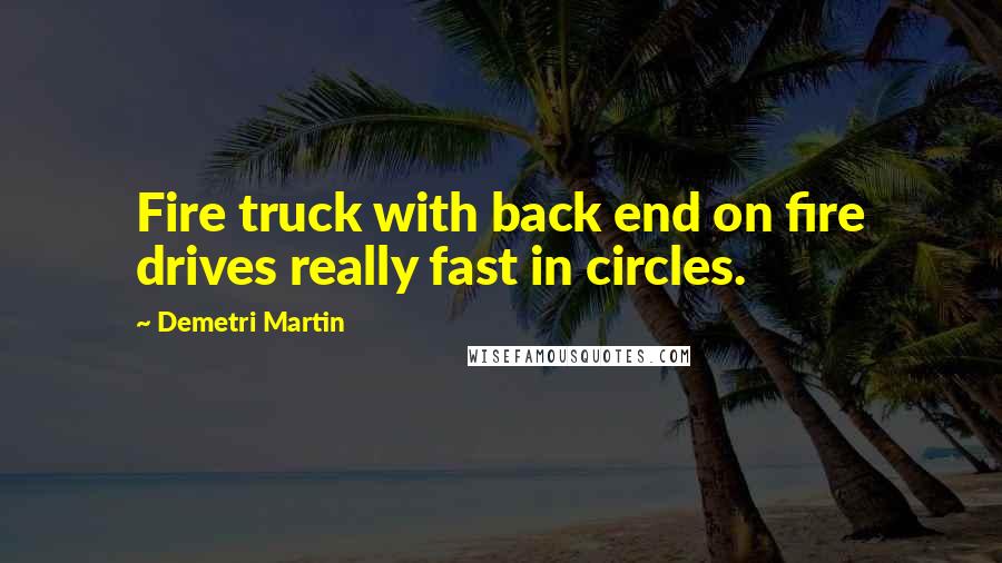 Demetri Martin Quotes: Fire truck with back end on fire drives really fast in circles.