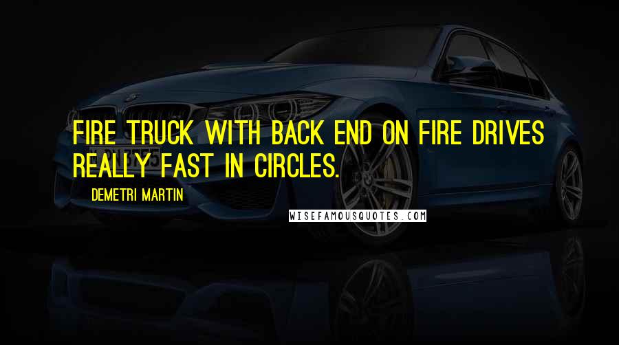 Demetri Martin Quotes: Fire truck with back end on fire drives really fast in circles.