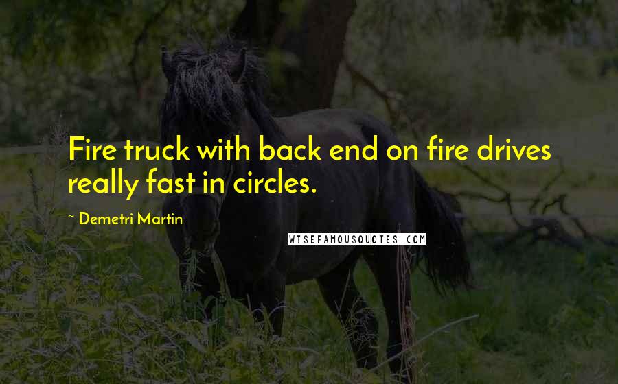 Demetri Martin Quotes: Fire truck with back end on fire drives really fast in circles.