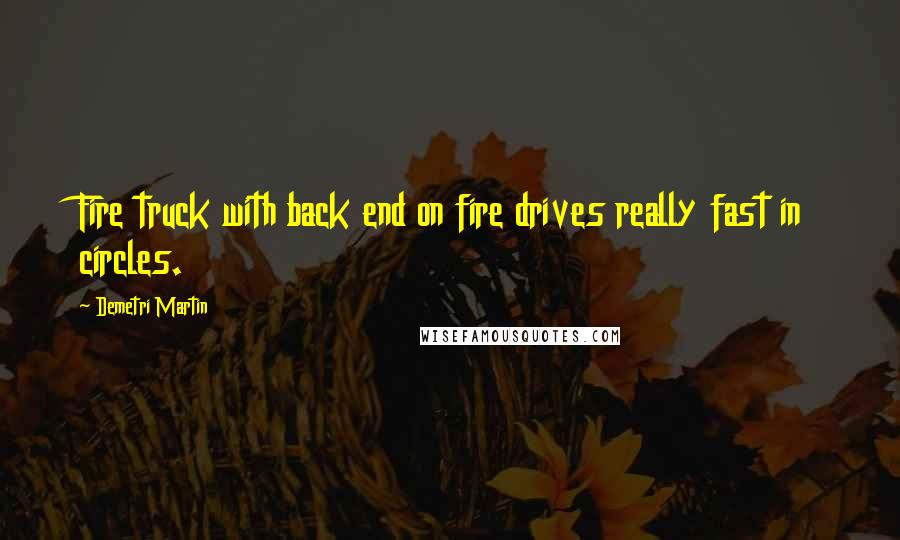 Demetri Martin Quotes: Fire truck with back end on fire drives really fast in circles.