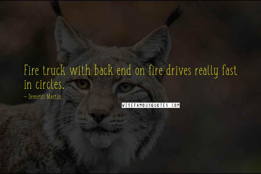 Demetri Martin Quotes: Fire truck with back end on fire drives really fast in circles.