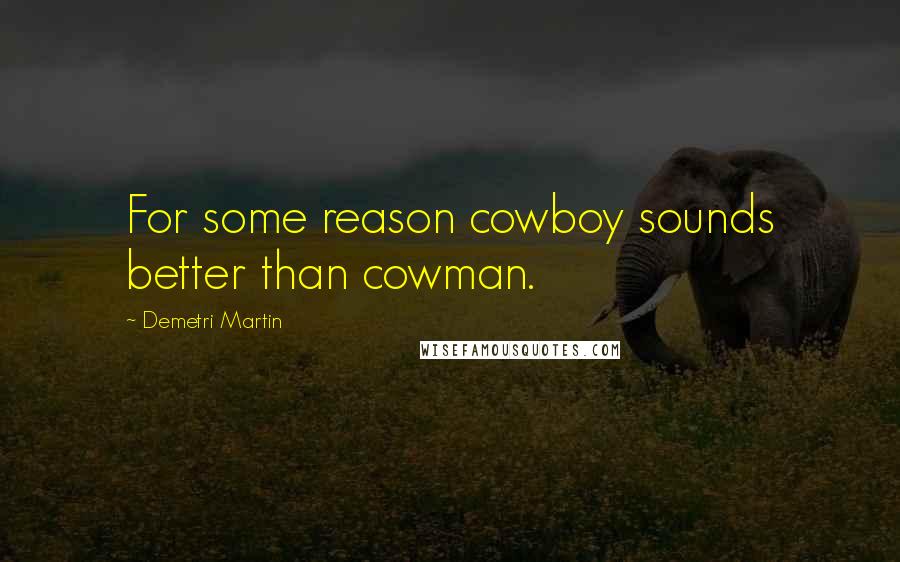 Demetri Martin Quotes: For some reason cowboy sounds better than cowman.