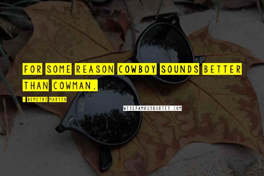 Demetri Martin Quotes: For some reason cowboy sounds better than cowman.