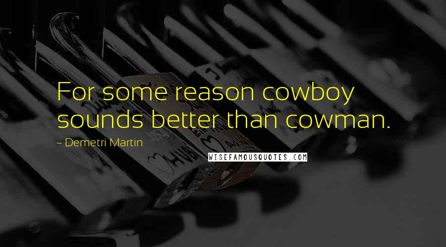 Demetri Martin Quotes: For some reason cowboy sounds better than cowman.
