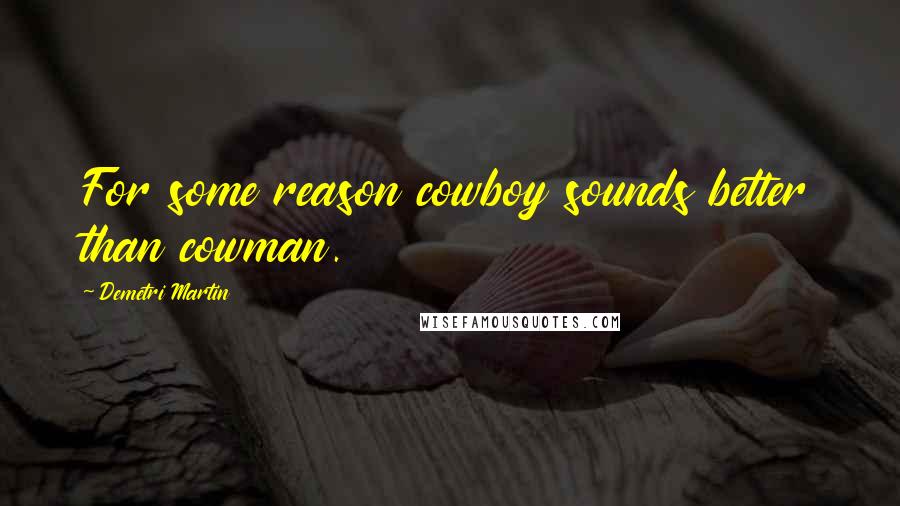 Demetri Martin Quotes: For some reason cowboy sounds better than cowman.