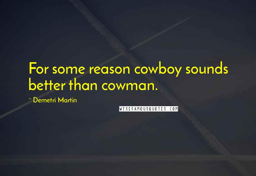 Demetri Martin Quotes: For some reason cowboy sounds better than cowman.