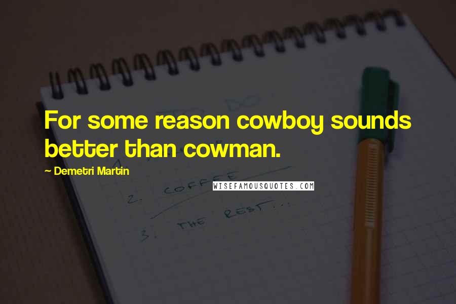 Demetri Martin Quotes: For some reason cowboy sounds better than cowman.