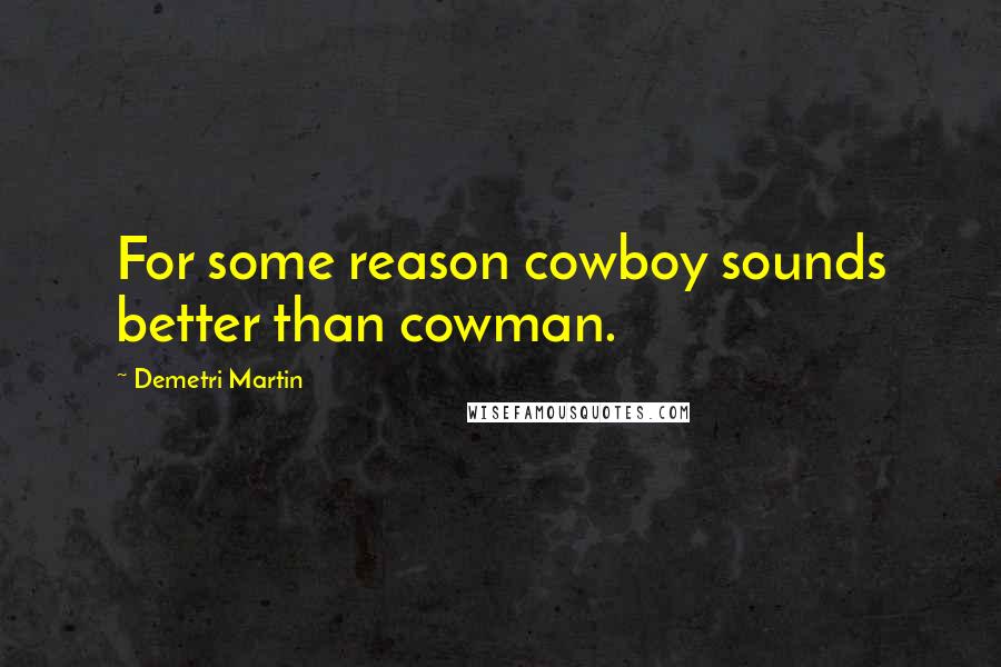 Demetri Martin Quotes: For some reason cowboy sounds better than cowman.