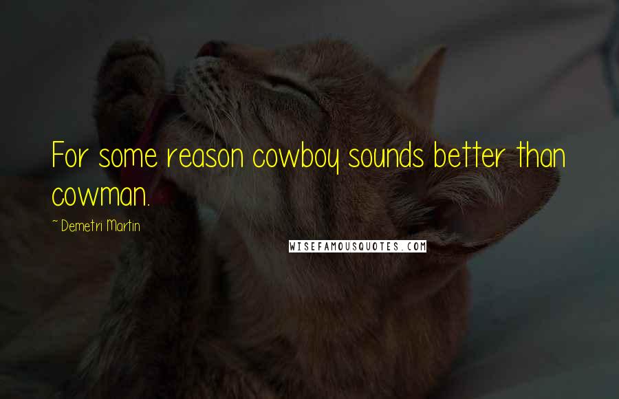 Demetri Martin Quotes: For some reason cowboy sounds better than cowman.
