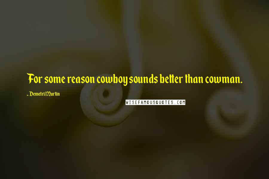 Demetri Martin Quotes: For some reason cowboy sounds better than cowman.