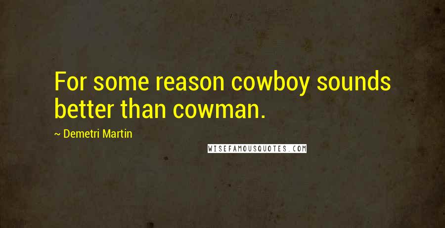 Demetri Martin Quotes: For some reason cowboy sounds better than cowman.