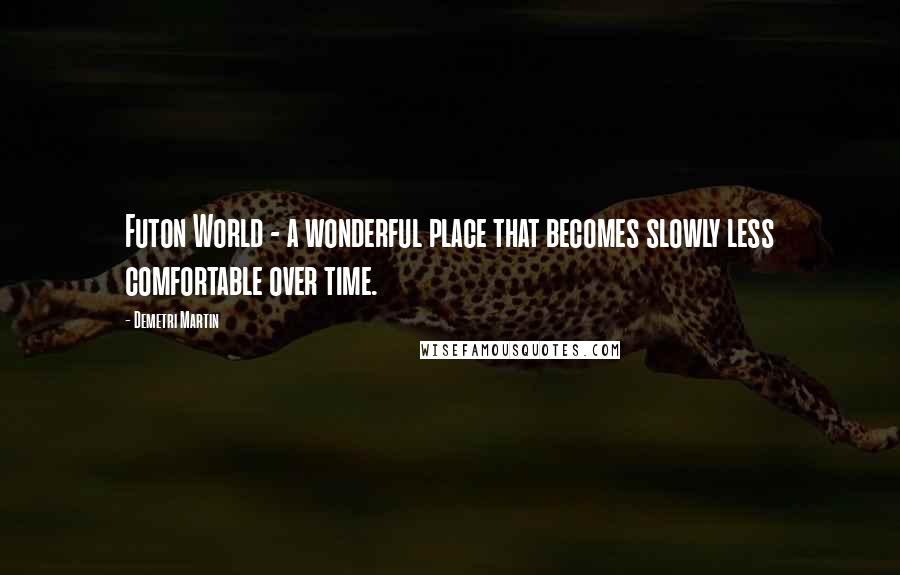 Demetri Martin Quotes: Futon World - a wonderful place that becomes slowly less comfortable over time.