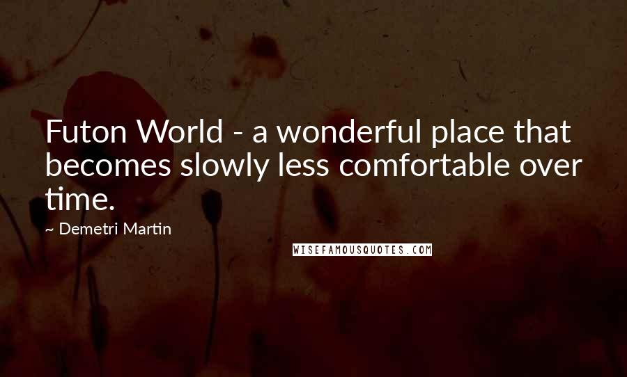 Demetri Martin Quotes: Futon World - a wonderful place that becomes slowly less comfortable over time.
