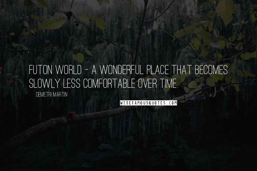 Demetri Martin Quotes: Futon World - a wonderful place that becomes slowly less comfortable over time.