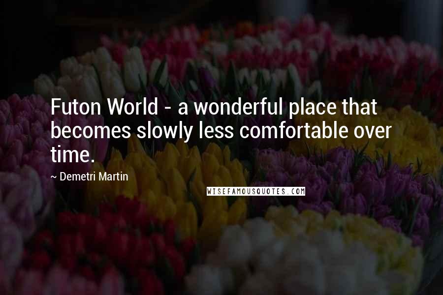 Demetri Martin Quotes: Futon World - a wonderful place that becomes slowly less comfortable over time.