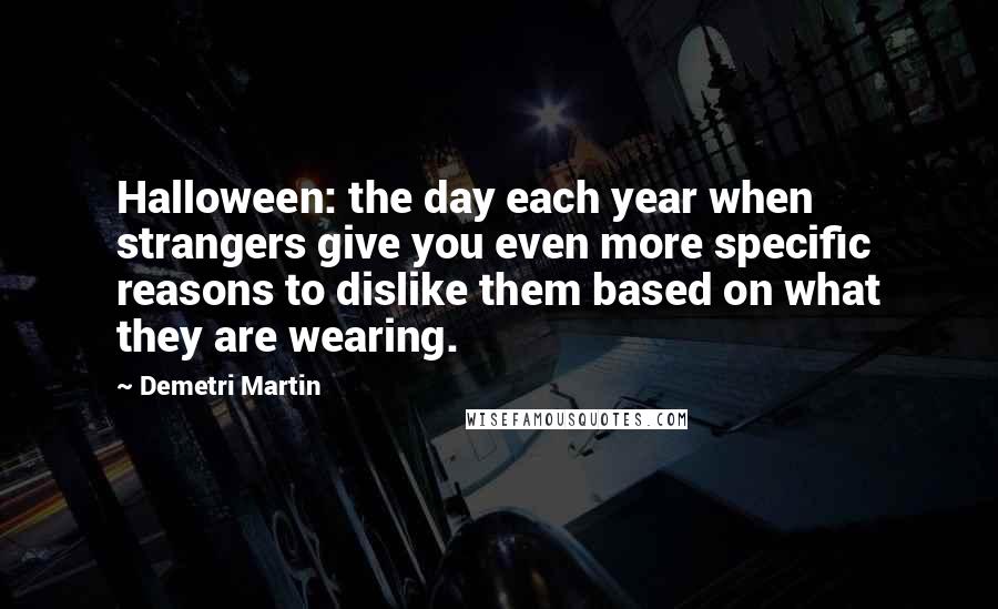 Demetri Martin Quotes: Halloween: the day each year when strangers give you even more specific reasons to dislike them based on what they are wearing.