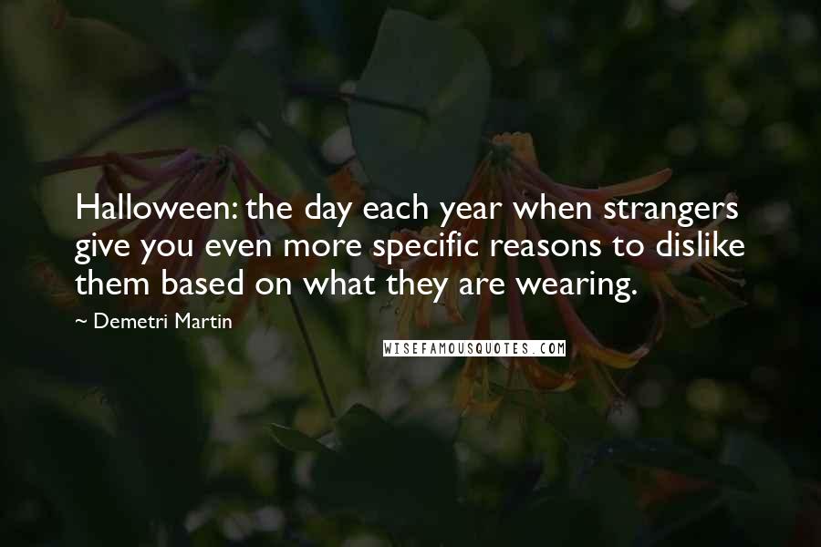 Demetri Martin Quotes: Halloween: the day each year when strangers give you even more specific reasons to dislike them based on what they are wearing.