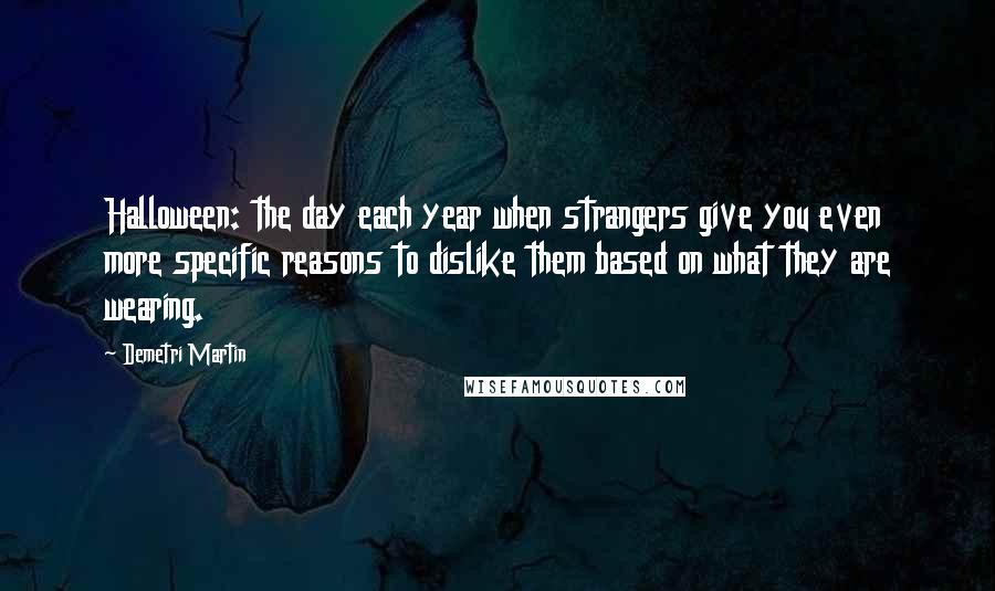 Demetri Martin Quotes: Halloween: the day each year when strangers give you even more specific reasons to dislike them based on what they are wearing.