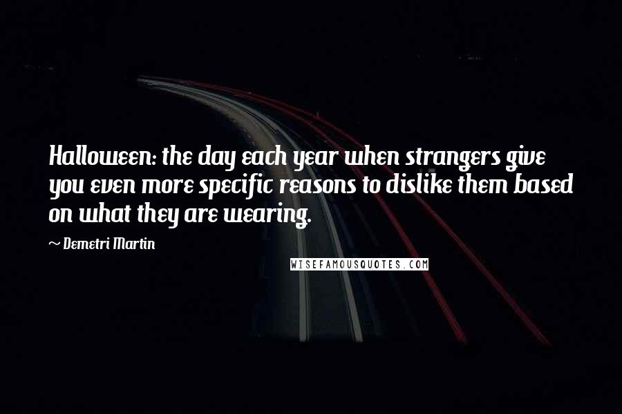 Demetri Martin Quotes: Halloween: the day each year when strangers give you even more specific reasons to dislike them based on what they are wearing.