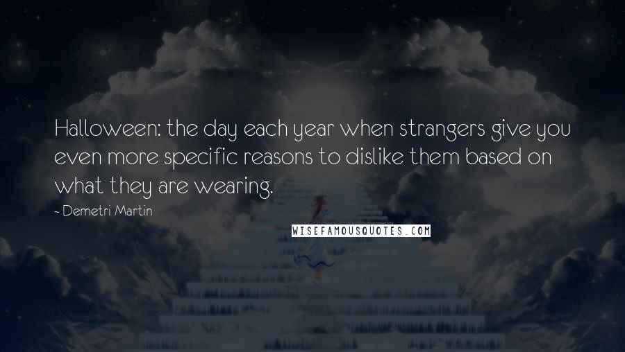 Demetri Martin Quotes: Halloween: the day each year when strangers give you even more specific reasons to dislike them based on what they are wearing.