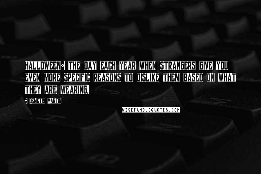 Demetri Martin Quotes: Halloween: the day each year when strangers give you even more specific reasons to dislike them based on what they are wearing.