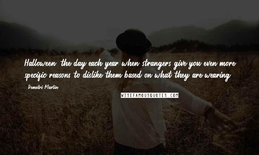 Demetri Martin Quotes: Halloween: the day each year when strangers give you even more specific reasons to dislike them based on what they are wearing.