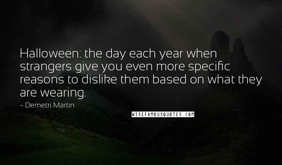 Demetri Martin Quotes: Halloween: the day each year when strangers give you even more specific reasons to dislike them based on what they are wearing.