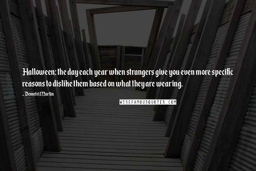 Demetri Martin Quotes: Halloween: the day each year when strangers give you even more specific reasons to dislike them based on what they are wearing.