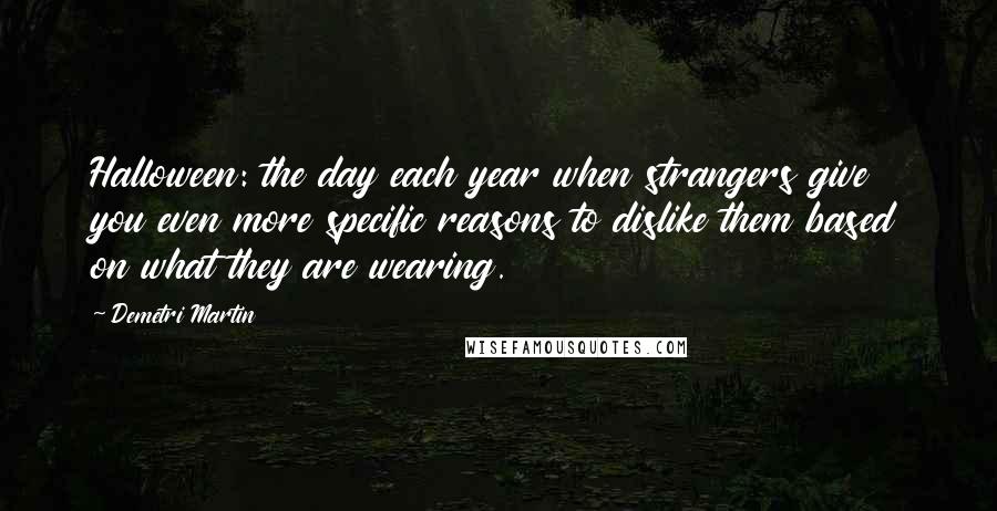 Demetri Martin Quotes: Halloween: the day each year when strangers give you even more specific reasons to dislike them based on what they are wearing.