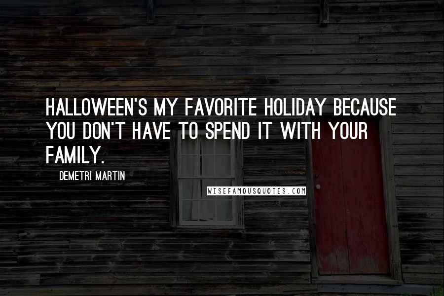 Demetri Martin Quotes: Halloween's my favorite holiday because you don't have to spend it with your family.