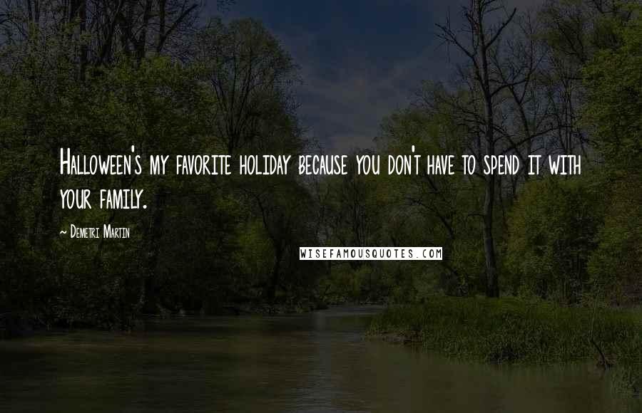 Demetri Martin Quotes: Halloween's my favorite holiday because you don't have to spend it with your family.