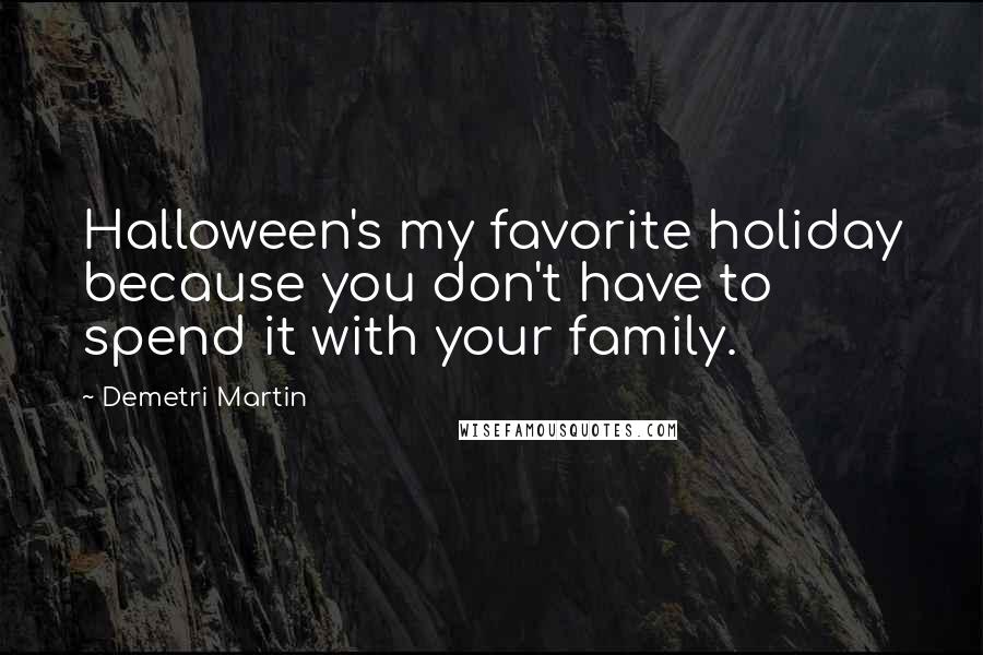 Demetri Martin Quotes: Halloween's my favorite holiday because you don't have to spend it with your family.