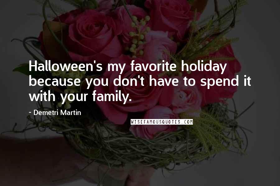 Demetri Martin Quotes: Halloween's my favorite holiday because you don't have to spend it with your family.