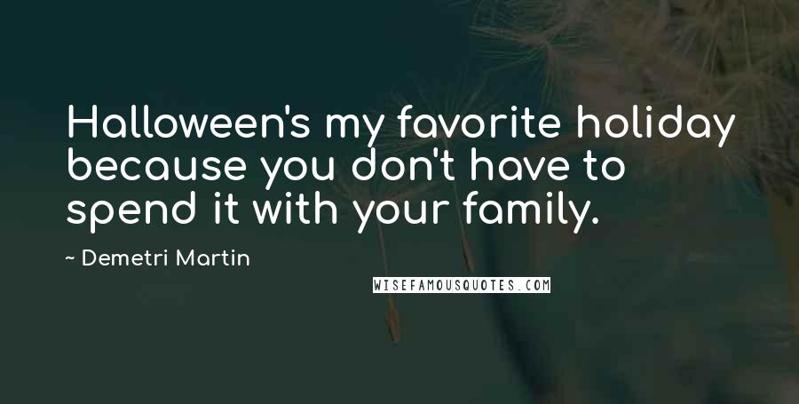 Demetri Martin Quotes: Halloween's my favorite holiday because you don't have to spend it with your family.