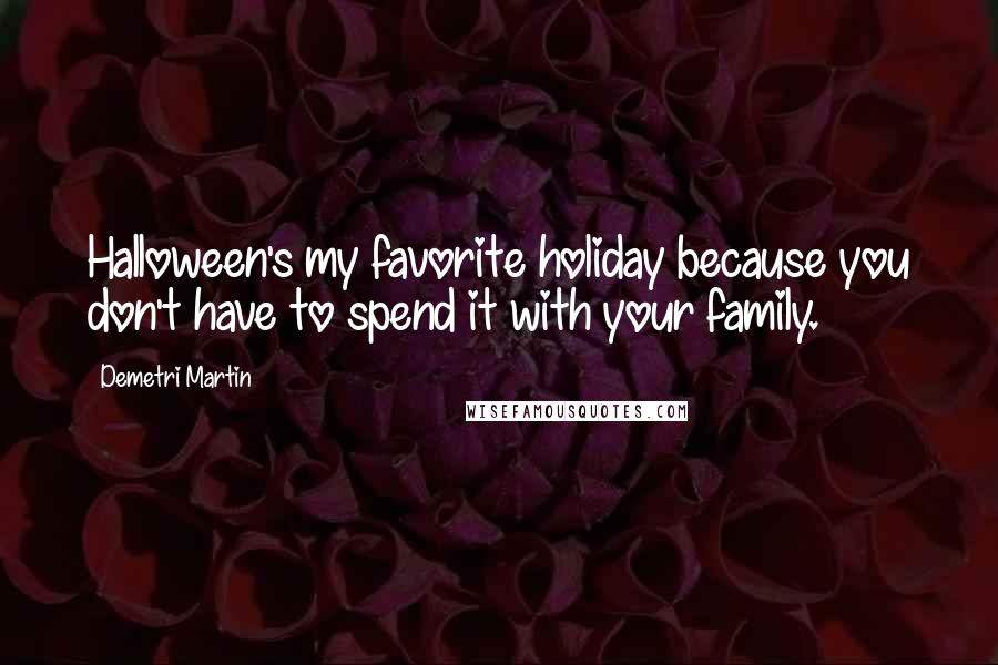 Demetri Martin Quotes: Halloween's my favorite holiday because you don't have to spend it with your family.