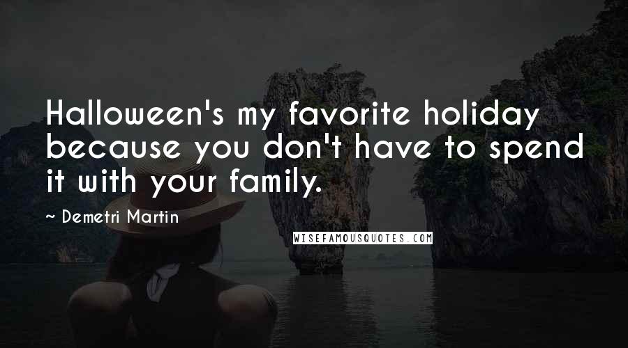 Demetri Martin Quotes: Halloween's my favorite holiday because you don't have to spend it with your family.