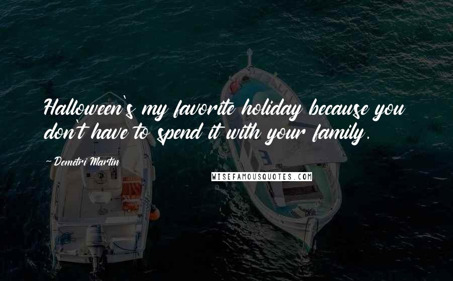 Demetri Martin Quotes: Halloween's my favorite holiday because you don't have to spend it with your family.