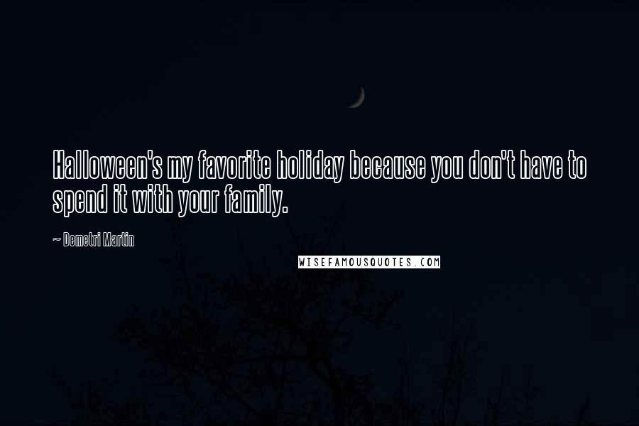 Demetri Martin Quotes: Halloween's my favorite holiday because you don't have to spend it with your family.
