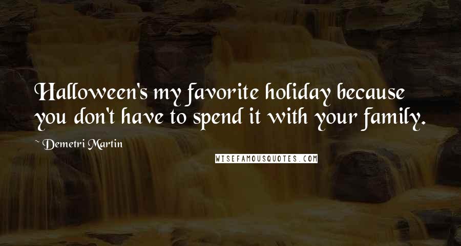 Demetri Martin Quotes: Halloween's my favorite holiday because you don't have to spend it with your family.