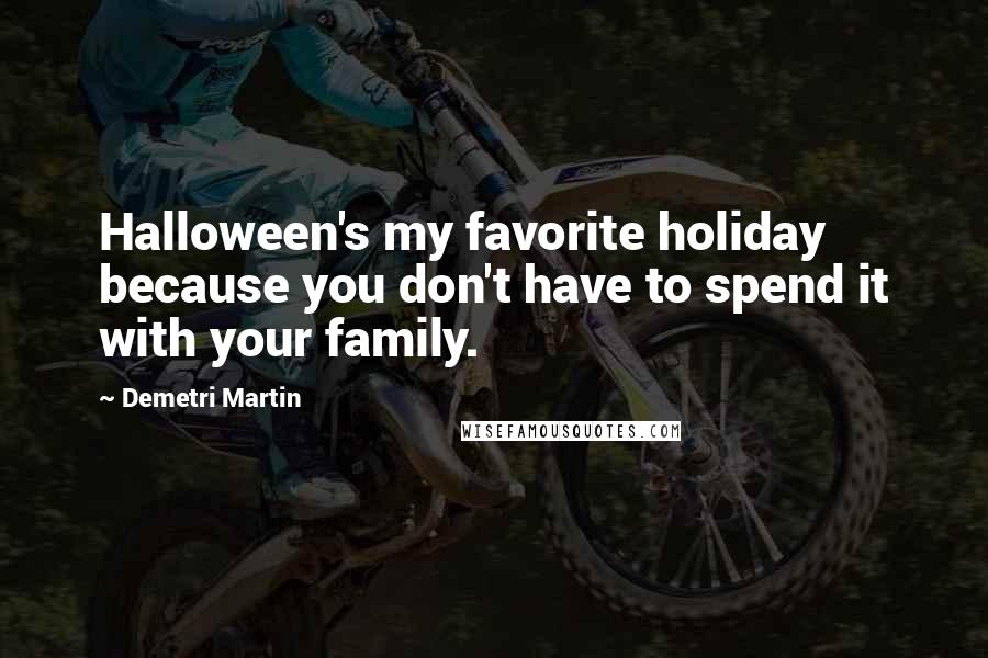 Demetri Martin Quotes: Halloween's my favorite holiday because you don't have to spend it with your family.