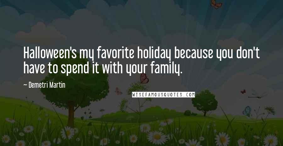 Demetri Martin Quotes: Halloween's my favorite holiday because you don't have to spend it with your family.