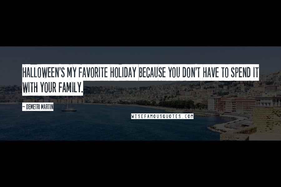Demetri Martin Quotes: Halloween's my favorite holiday because you don't have to spend it with your family.
